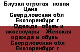 Блузка строгая, новая › Цена ­ 500 - Свердловская обл., Екатеринбург г. Одежда, обувь и аксессуары » Женская одежда и обувь   . Свердловская обл.,Екатеринбург г.